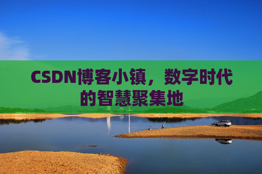 CSDN博客小镇，数字时代的智慧聚集地